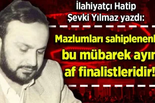Şevki Yılmaz yazdı: Mazlumları sahiplenenler bu mübarek ayın af finalistleridir!
