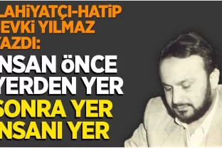 Şevki Yılmaz yazdı: İnsan önce yerden yer, sonra yer insanı yer!