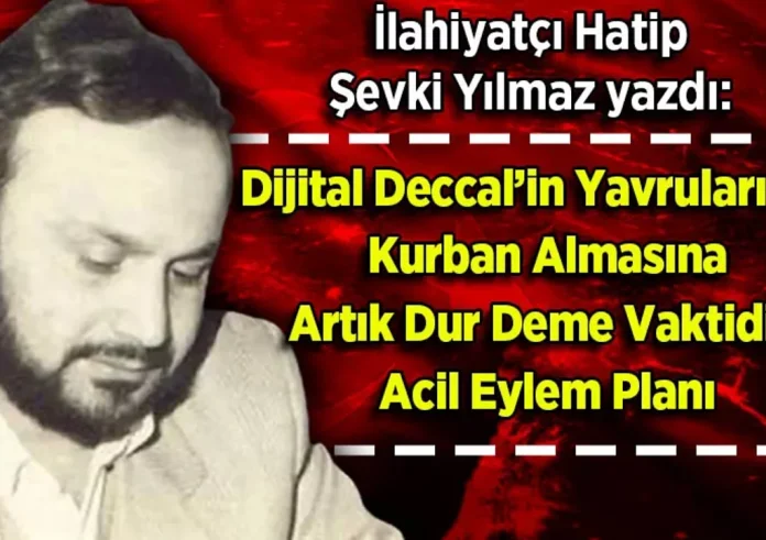 Şevki Yılmaz yazdı: Dijital Deccal’in Yavrularımızı Kurban Almasına Artık Dur Deme Vaktidir!