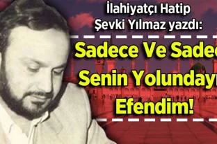 Şevki Yılmaz yazdı: Sadece Ve Sadece Senin Yolundayız Efendim!