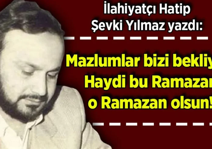 Şevki Yılmaz yazdı: Mazlumlar bizi bekliyor! Haydi bu Ramazan o Ramazan olsun!