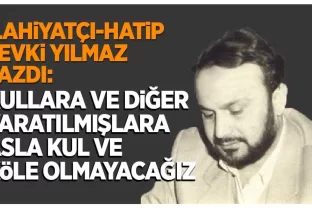 Şevki Yılmaz yazdı: Kullara ve diğer yaratılmışlara asla kul ve köle olmayacağız!