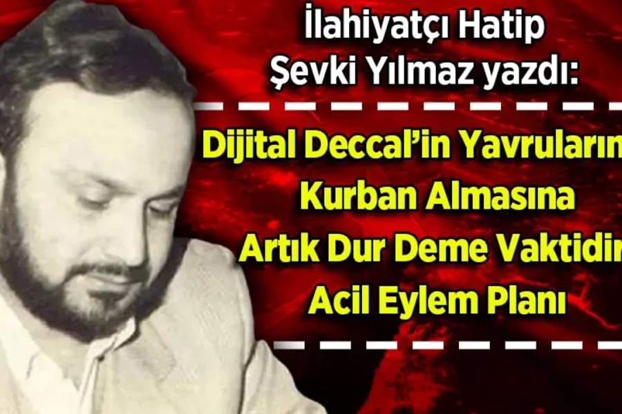 Şevki Yılmaz yazdı: Dijital Deccal’in Yavrularımızı Kurban Almasına Artık Dur Deme Vaktidir!